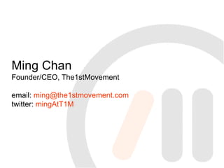 Ming Chan Founder/CEO, The1stMovement email: ming@the1stmovement.com twitter: mingAtT1M 