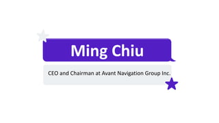 Ming Chiu
CEO and Chairman at Avant Navigation Group Inc.
 