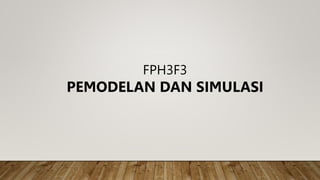 FPH3F3
PEMODELAN DAN SIMULASI
 