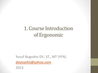 1. Course Introduction
of Ergonomic

Yusuf Nugroho DY., ST., MT (YFN)
doyoyekti@yahoo.com
2013

 