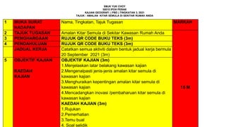 1 MUKA SURAT
HADAPAN
Nama, Tingkatan, Tajuk Tugasan MARKAH
2 TAJUK TUGASAN Amalan Kitar Semula di Sekitar Kawasan Rumah Anda
15 M
3 PENGHARGAAN RUJUK QR CODE BUKU TEKS (3m)
4 PENDAHULUAN RUJUK QR CODE BUKU TEKS (3m)
JADUAL KERJA Catatkan semua aktiviti dalam bentuk jadual kerja bermula
20 September 2021 (3m)
5 OBJEKTIF KAJIAN
KAEDAH
KAJIAN
OBJEKTIF KAJIAN (3m)
1.Menjelaskan latar belakang kawasan kajian
2.Mengenalpasti jenis-jenis amalan kitar semula di
kawasan kajian
3.Menghuraikan kepentingan amalan kitar semula di
kawasan kajian
4.Mencadangkan inovasi /pembaharuan kitar semula di
kawasan kajian
KAEDAH KAJIAN (3m)
1.Rujukan
2.Pemerhatian
3.Temu bual
4. Soal selidik
SMJK YUK CHOY
30010 IPOH PERAK
KAJIAN GEOGRAFI ( PBD ) TINGKATAN 3, 2021
TAJUK : AMALAN KITAR SEMULA DI SEKITAR RUMAH ANDA
 