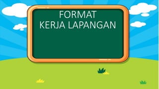 FORMAT
KERJA LAPANGAN
 