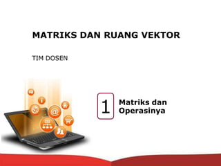 Matriks dan
Operasinya
TIM DOSEN
1
MATRIKS DAN RUANG VEKTOR
 