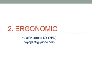 2. ERGONOMIC
Yusuf Nugroho DY (YFN)
doyoyekti@yahoo.com

 