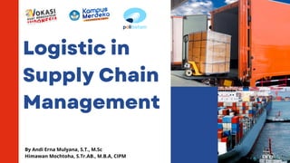 Logistic in
Supply Chain
Management
By Andi Erna Mulyana, S.T., M.Sc
Himawan Mochtoha, S.Tr.AB., M.B.A, CIPM
@reallygreatsite
 
