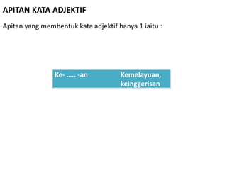 Ke- ….. -an Kemelayuan,
keinggerisan
APITAN KATA ADJEKTIF
Apitan yang membentuk kata adjektif hanya 1 iaitu :
 
