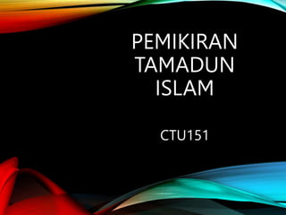 PEMIKIRAN
TAMADUN
ISLAM
CTU151
 