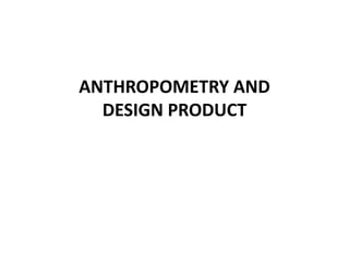 ANTHROPOMETRY AND
DESIGN PRODUCT

 