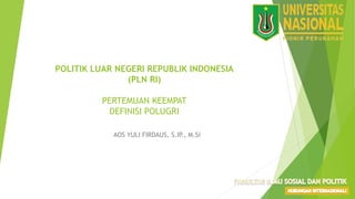 POLITIK LUAR NEGERI REPUBLIK INDONESIA
(PLN RI)
PERTEMUAN KEEMPAT
DEFINISI POLUGRI
AOS YULI FIRDAUS, S.IP., M.Si
 