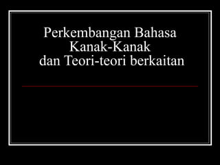 Perkembangan Bahasa
Kanak-Kanak
dan Teori-teori berkaitan

 