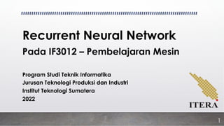 Recurrent Neural Network
Pada IF3012 – Pembelajaran Mesin
Program Studi Teknik Informatika
Jurusan Teknologi Produksi dan Industri
Institut Teknologi Sumatera
2022
1
 