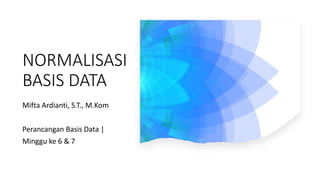 NORMALISASI
BASIS DATA
Mifta Ardianti, S.T., M.Kom
Perancangan Basis Data |
Minggu ke 6 & 7
 