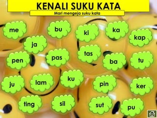 KENALI SUKU KATA
                   Mari mengeja suku kata



me                 bu                         ka
                                 ki
                                                    kap
        ja
                                 tas
pen                pas                                  tu
                                              ba

                           ku
ju           lam                        pin             ker

      ting           sil               sut         pu
 