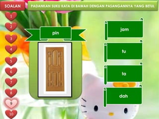 SOALAN   PADANKAN SUKU KATA DI BAWAH DENGAN PASANGANNYA YANG BETUL

  1

  2
                                                  jam
                  pin
  3

  4
                                                   tu

  5

  6
                                                  ta
  7

  8
                                                 dah
  9

 10
 