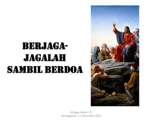 Berjaga-
   jagalah
sambil Berdoa



                Minggu Adven I-B
         Karangpanas, 1-2 Desember 2012
 