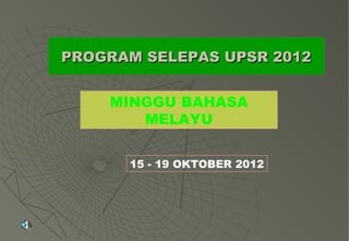 PROGRAM SELEPAS UPSR 2012


    MINGGU BAHASA
       MELAYU


      15 - 19 OKTOBER 2012
 