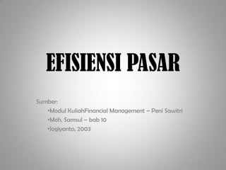 EFISIENSI PASAR
Sumber:
   •Modul KuliahFinancial Management – Peni Sawitri
   •Moh. Samsul – bab 10
   •Jogiyanto, 2003
 