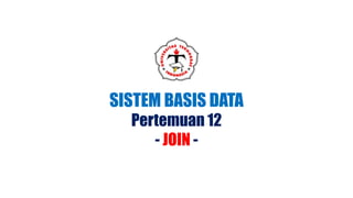 SISTEM BASIS DATA
Pertemuan 12
- JOIN -
 