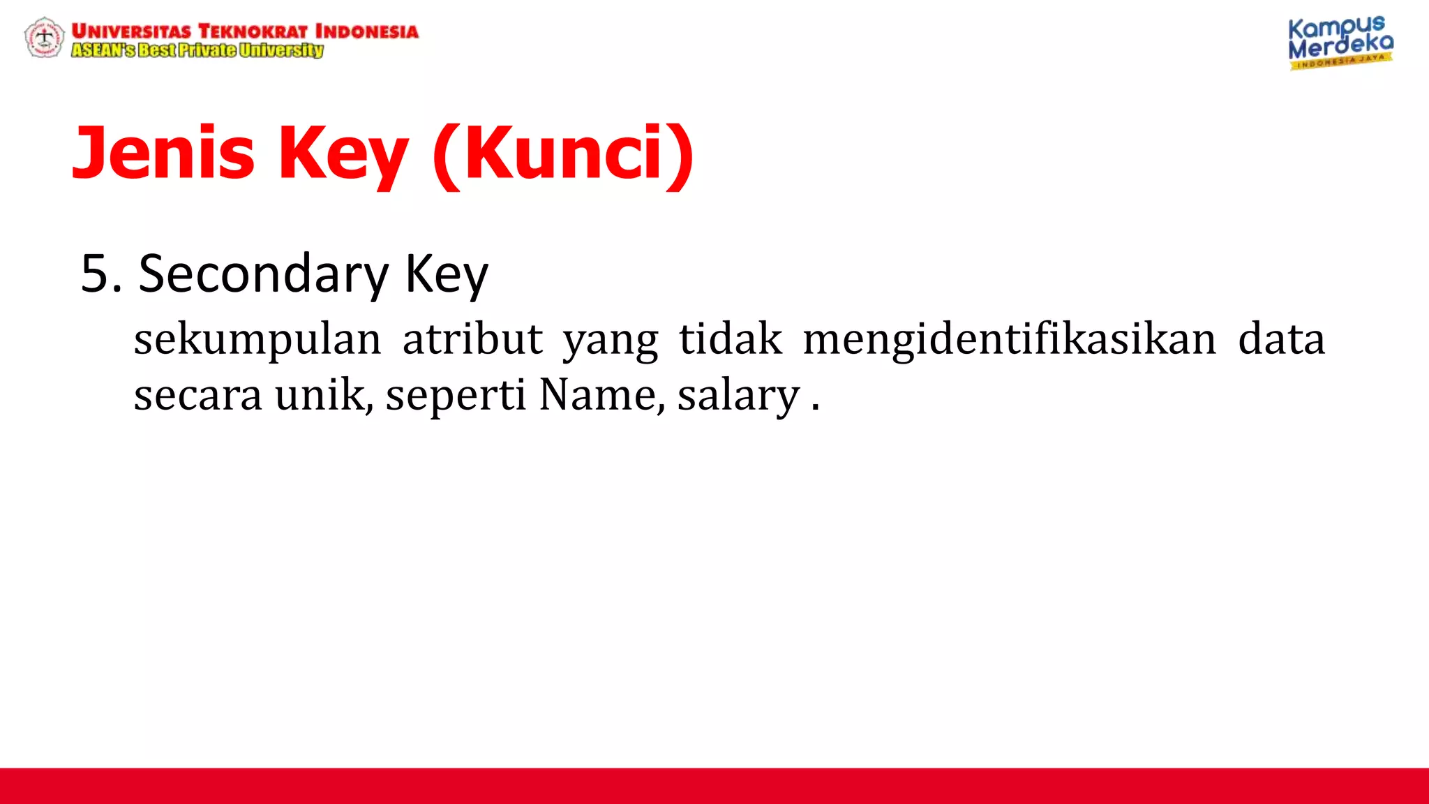 5. Secondary Key
sekumpulan atribut yang tidak mengidentifikasikan data
secara unik, seperti Name, salary .
Jenis Key (Kunci)
 