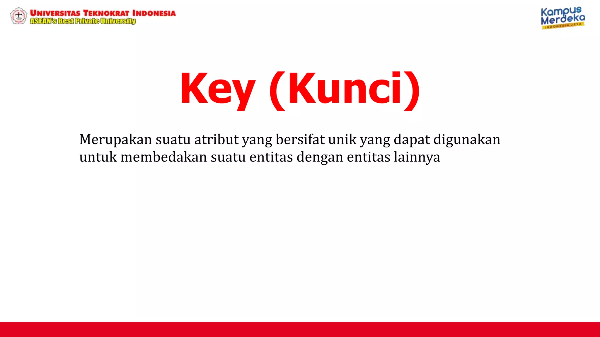 Merupakan suatu atribut yang bersifat unik yang dapat digunakan
untuk membedakan suatu entitas dengan entitas lainnya
Key (Kunci)
 
