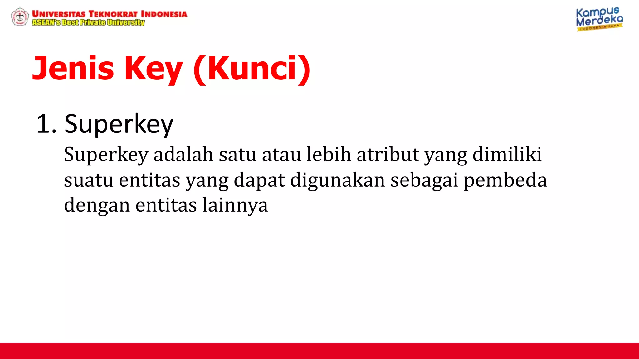 1. Superkey
Superkey adalah satu atau lebih atribut yang dimiliki
suatu entitas yang dapat digunakan sebagai pembeda
dengan entitas lainnya
Jenis Key (Kunci)
 