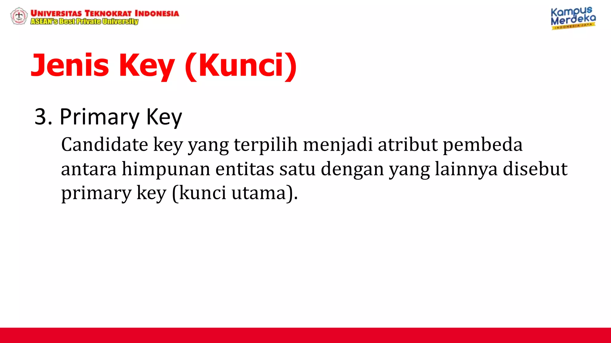 3. Primary Key
Candidate key yang terpilih menjadi atribut pembeda
antara himpunan entitas satu dengan yang lainnya disebut
primary key (kunci utama).
Jenis Key (Kunci)
 