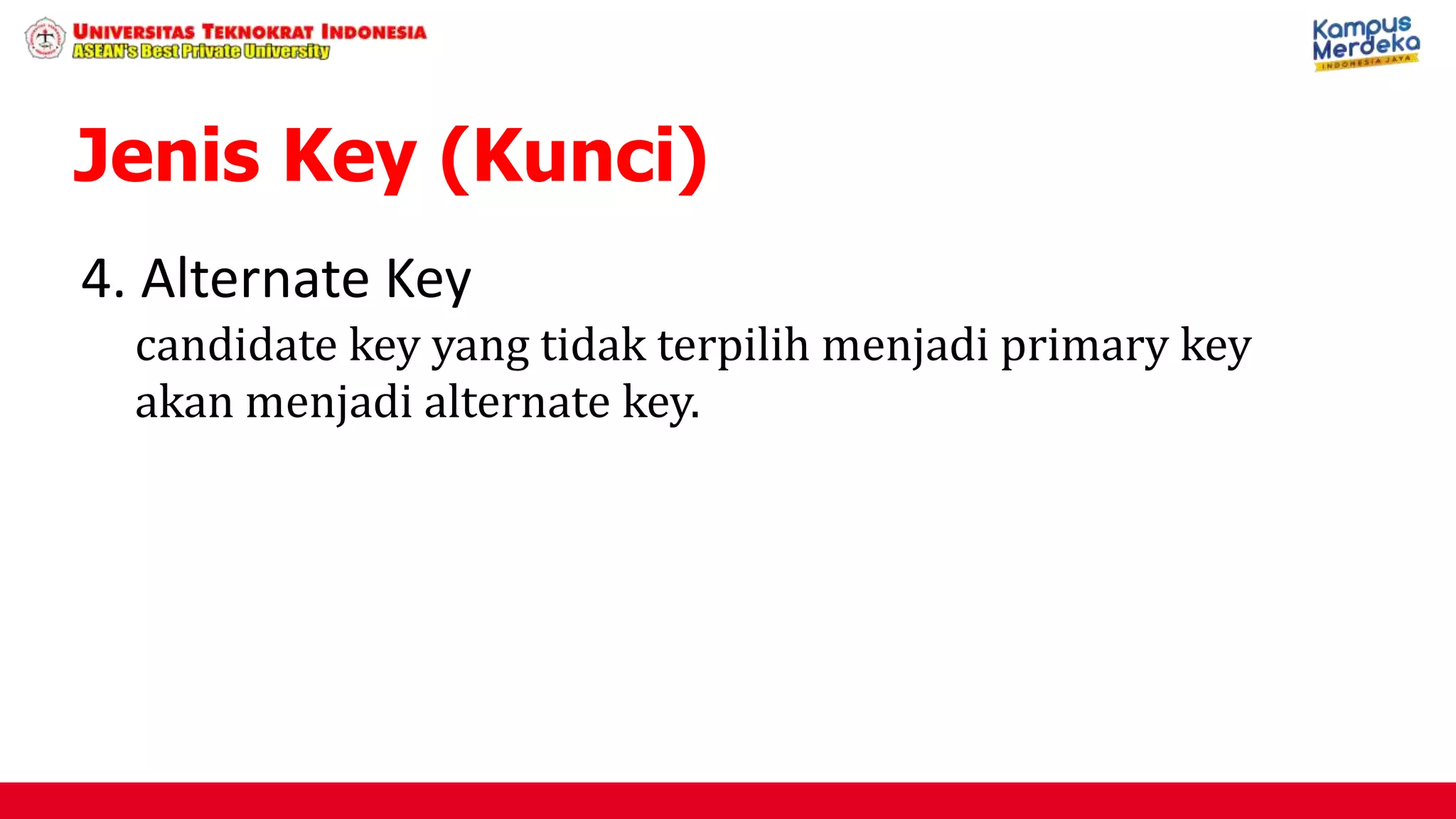 4. Alternate Key
candidate key yang tidak terpilih menjadi primary key
akan menjadi alternate key.
Jenis Key (Kunci)
 
