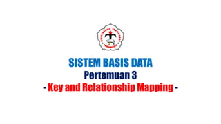SISTEM BASIS DATA
Pertemuan 3
- Key and Relationship Mapping -
 