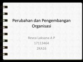 Perubahan dan Pengembangan
Organisasi
Revca Laksana A P
17113464
2KA16
 