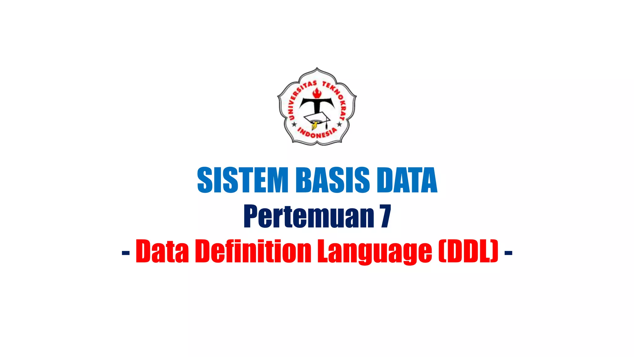 SISTEM BASIS DATA
Pertemuan 7
- Data Definition Language (DDL) -