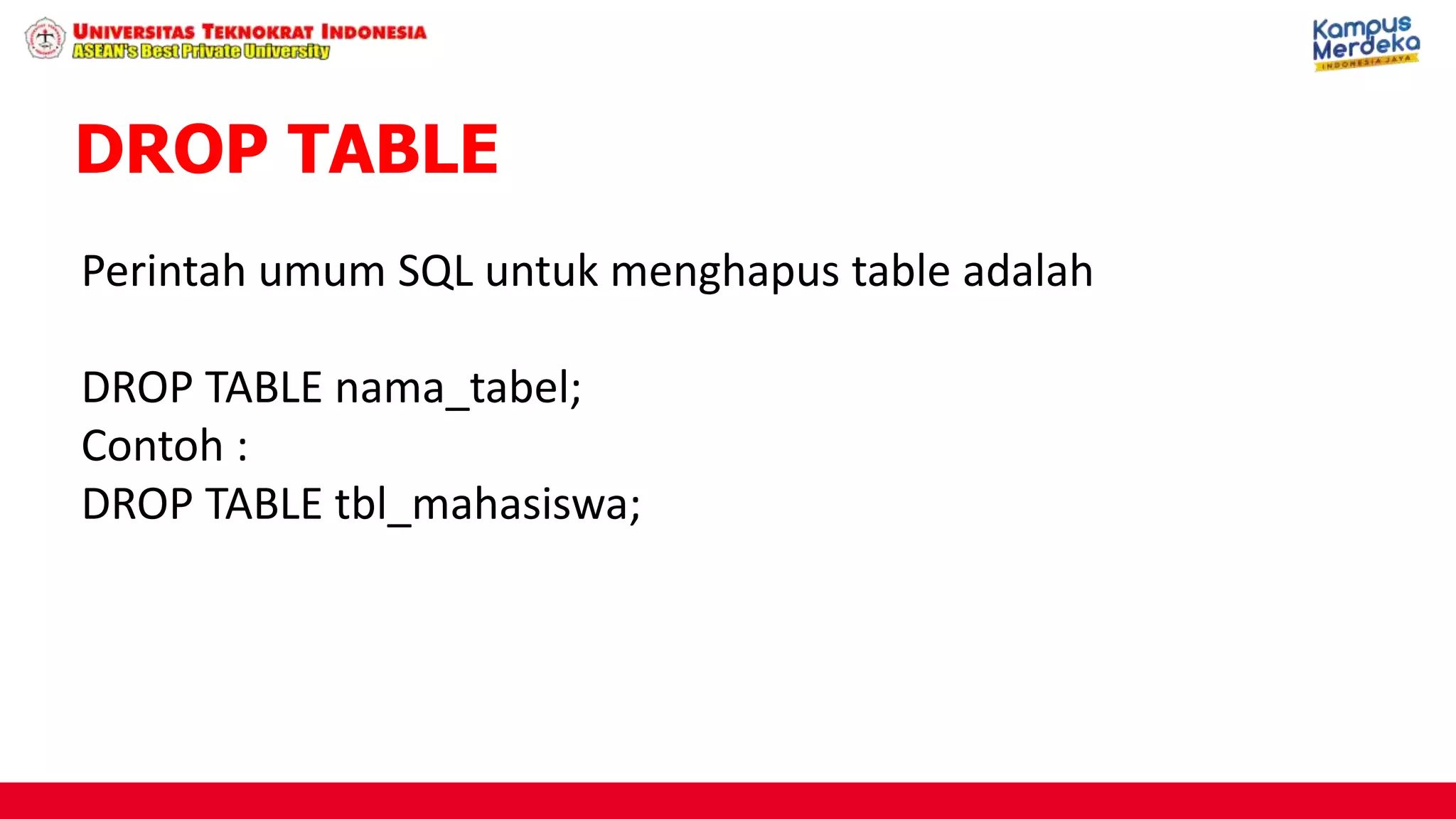 Perintah umum SQL untuk menghapus table adalah
DROP TABLE nama_tabel;
Contoh :
DROP TABLE tbl_mahasiswa;
DROP TABLE