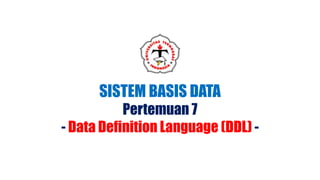 SISTEM BASIS DATA
Pertemuan 7
- Data Definition Language (DDL) -
 