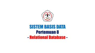 SISTEM BASIS DATA
Pertemuan 8
- Relational Database -
 