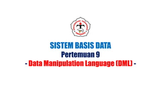 SISTEM BASIS DATA
Pertemuan 9
- Data Manipulation Language (DML) -
 