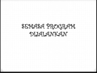 SEMASA PROGRAM
DIJALANKAN
 