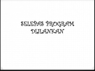 SELEPAS PROGRAM
DIJLANKAN
 