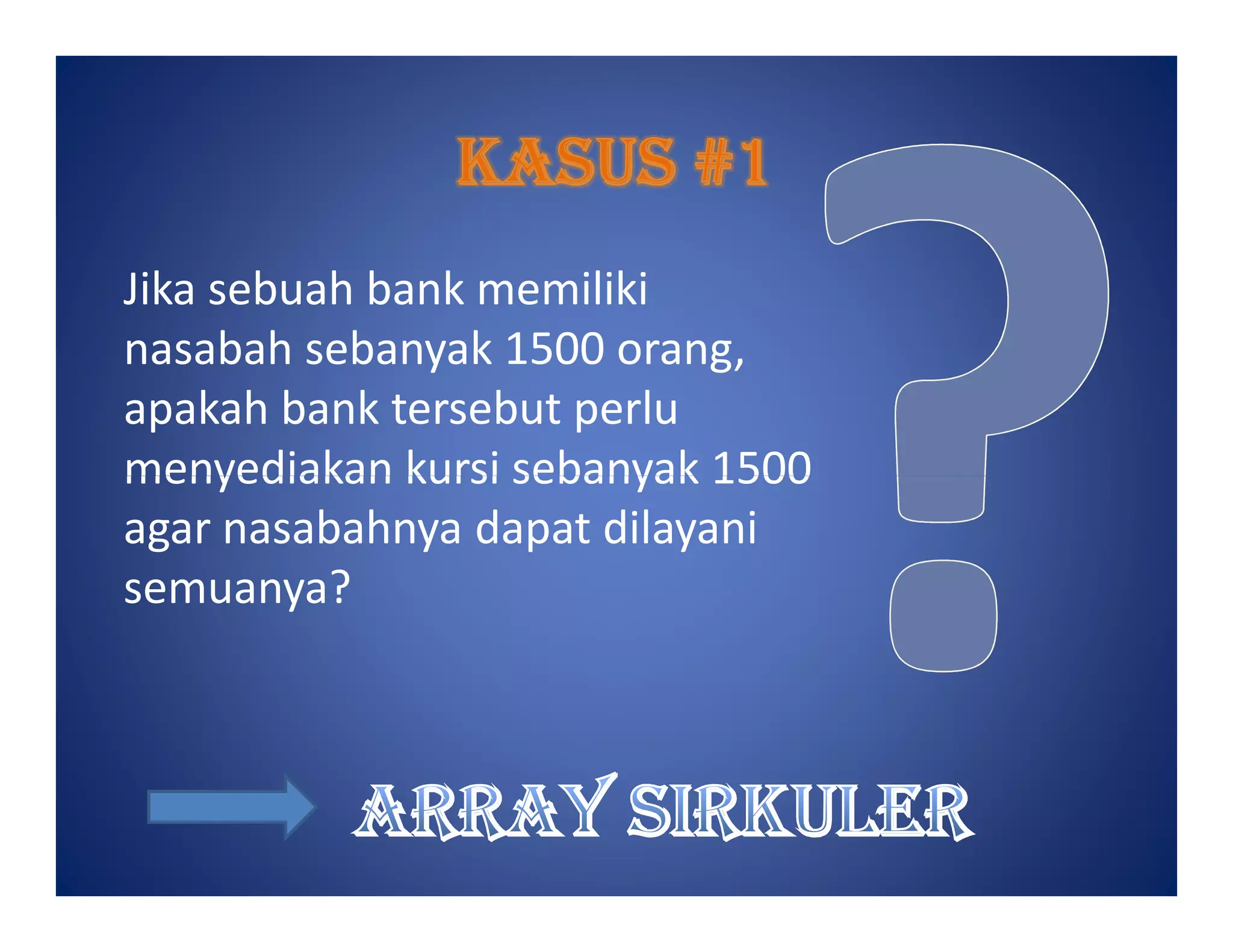 Jika sebuah bank memiliki
nasabah sebanyak 1500 orang,
apakah bank tersebut perlu
menyediakan kursi sebanyak 1500menyediakan kursi sebanyak 1500
agar nasabahnya dapat dilayani
semuanya?
 