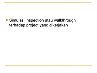 Simulasi inspection atau walkthrough terhadap project yang dikerjakan 