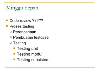 Minggu depan Code review ????? Proses testing Perencanaan  Pembuatan testcase Testing Testing unit Testing modul Testing subsistem 