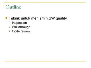Outline  Teknik untuk menjamin SW quality  Inspection Walkthrough Code review 