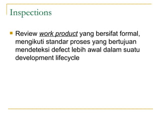 Inspections  Review  work product  yang bersifat formal, mengikuti standar proses yang bertujuan mendeteksi defect lebih awal dalam suatu development lifecycle 