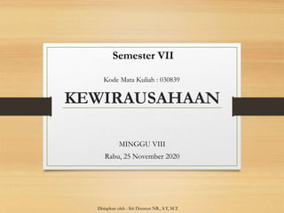 KEWIRAUSAHAAN
MINGGU VIII
Rabu, 25 November 2020
Kode Mata Kuliah : 030839
Disiapkan oleh : Siti Duratun NR., S.T, M.T.
Semester VII
 