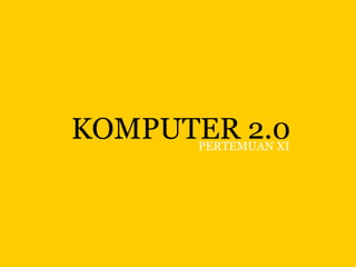 KOMPUTER 2.0 PERTEMUAN XI 