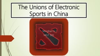The Unions of Electronic
Sports in China
Minghan Li
MGT 505
 