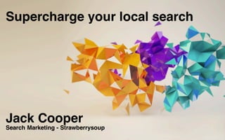 Jack Cooper
Search Marketing - Strawberrysoup
Supercharge your local search
 