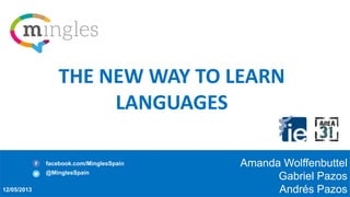 THE NEW WAY TO LEARN
LANGUAGES
facebook.com/MinglesSpain
@MinglesSpain
12/05/2013

Amanda Wolffenbuttel
Gabriel Pazos
Andrés Pazos

 