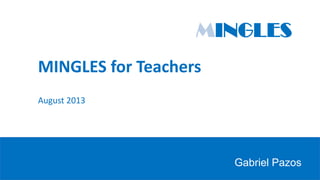 MINGLES for Teachers
August 2013
Gabriel Pazos
MINGLES
 