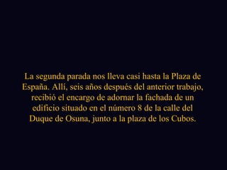 La segunda parada nos lleva casi hasta la Plaza de España. Allí, seis años después del anterior trabajo, recibió el encargo de adornar la fachada de un edificio situado en el número 8 de la calle del Duque de Osuna, junto a la plaza de los Cubos. 