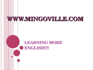 LEARNING MORE ENGLISH!!!! WWW.MINGOVILLE.COM 
