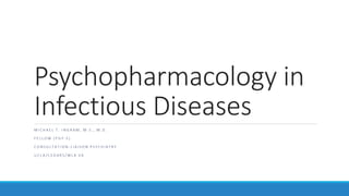 Psychopharmacology in
Infectious Diseases
M I C H A E L T . I N G R A M , M . S . , M . D .
F E L L O W ( P G Y - 5 )
C O N S U L T A T I O N - L I A I S O N P S Y C H I A T R Y
U C L A / C E D A R S / W L A V A
 